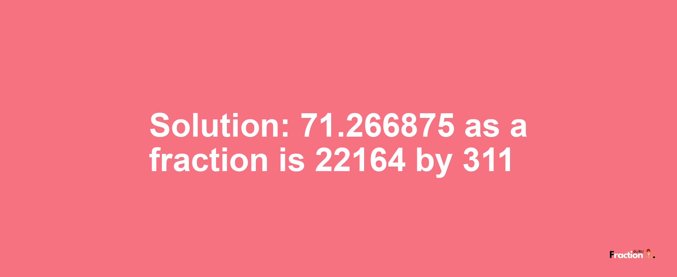 Solution:71.266875 as a fraction is 22164/311